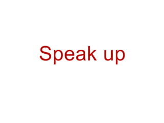 Speak up
 