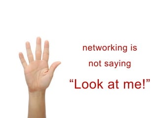 networking is
   not saying

Look at me!
 