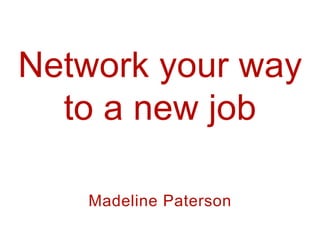 Network your way
  to a new job

   Madeline Paterson
 