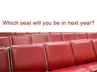 Which seat will you be in next year?
 