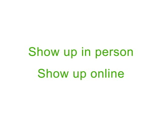 Show up in person
 Show up online
 