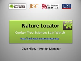 Nature Locator
http://leafwatch.naturelocator.org/


 Dave Kilbey – Project Manager
 