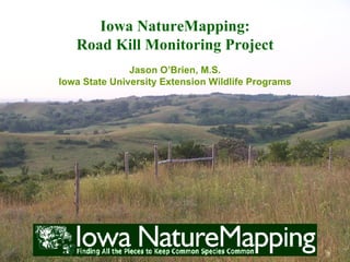 Iowa NatureMapping:
   Road Kill Monitoring Project
               Jason O’Brien, M.S.
Iowa State University Extension Wildlife Programs