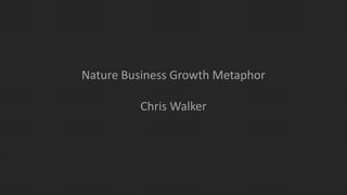 Nature Business Growth Metaphor
Chris Walker
 
