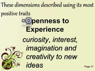 Page 17
These dimensions described using its most
positive traits
penness to
Experience
curiosity, interest,
imagination and
creativity to new
ideas
 