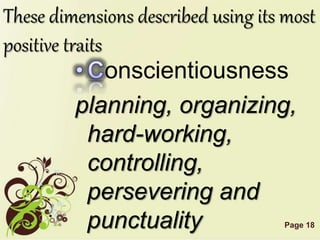 Page 18
These dimensions described using its most
positive traits
onscientiousness
planning, organizing,
hard-working,
controlling,
persevering and
punctuality
 