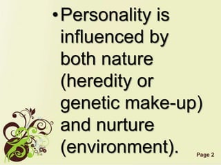 Page 2
•Personality is
influenced by
both nature
(heredity or
genetic make-up)
and nurture
(environment).
 