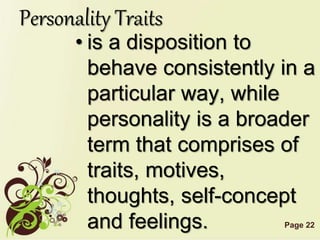Page 22
Personality Traits
• is a disposition to
behave consistently in a
particular way, while
personality is a broader
term that comprises of
traits, motives,
thoughts, self-concept
and feelings.
 