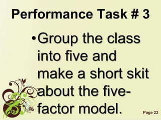 Page 23
Performance Task # 3
•Group the class
into five and
make a short skit
about the five-
factor model.
 