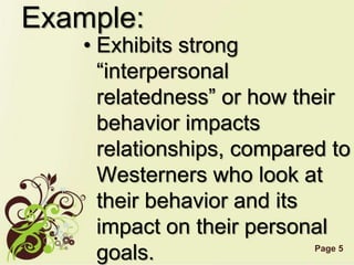 Page 5
Example:
• Exhibits strong
“interpersonal
relatedness” or how their
behavior impacts
relationships, compared to
Westerners who look at
their behavior and its
impact on their personal
goals.
 