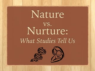 Nature
vs.
Nurture:
What Studies Tell Us
!
 