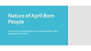 Nature ofApril Born
People
If you born on April Month?You must see this video
and share this video…
 