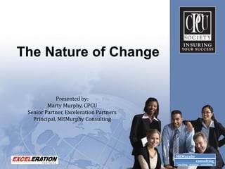 The Nature of Change


             Presented by:
         Marty Murphy, CPCU
 Senior Partner, Exceleration Partners
   Principal, MEMurphy Consulting




                                         MEMurphy
                                                         consulting
                                         coaching - training - consulting
 