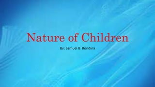Nature of Children
By: Samuel B. Rondina
 