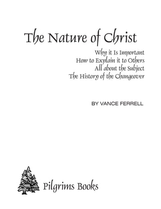 BY VANCE FERRELL
Pilgrims Books
The Nature of Christ
Why it Is Important
How to Explain it to Others
All about the Subject
The History of the Changeover
 