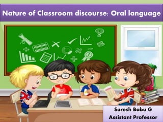 Suresh Babu G
Nature of Classroom discourse: Oral language
Suresh Babu G
Assistant Professor
 