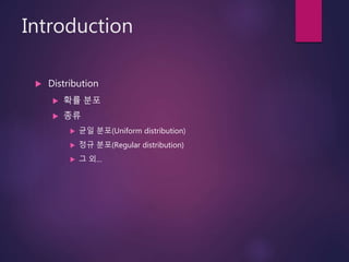 Introduction
 Distribution
 확률 분포
 종류
 균일 분포(Uniform distribution)
 정규 분포(Regular distribution)
 그 외…
 