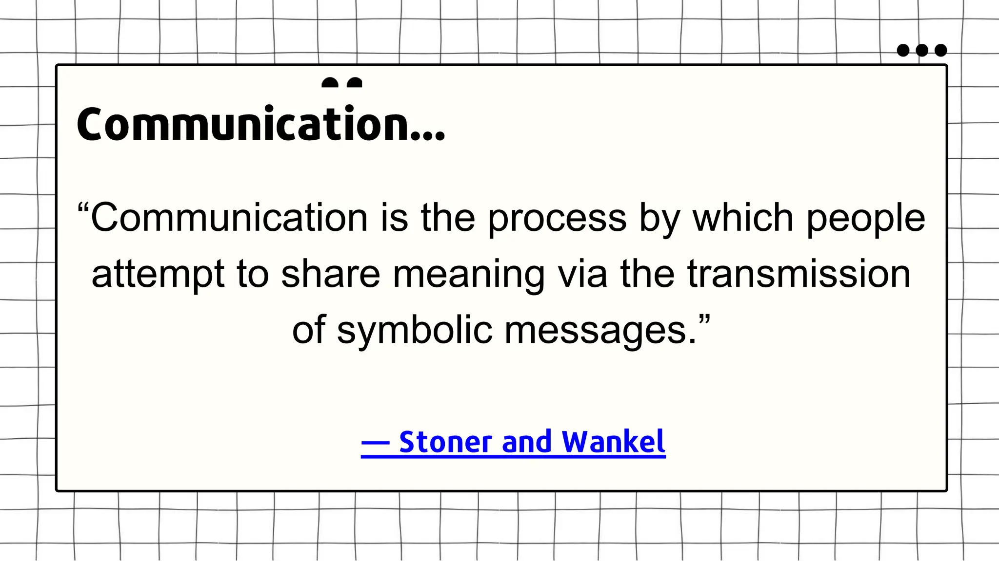 “Communication is the process by which people
attempt to share meaning via the transmission
of symbolic messages.”
 