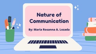 Nature of
Communication




By: Maria Rosanna A. Lozada
 