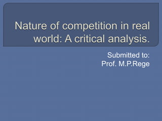 Nature of competition in real world: A critical analysis. Submitted to:  Prof. M.P.Rege 