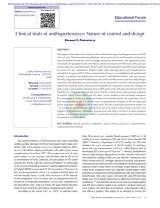 13Indian Journal of Pharmacology | February 2011 | Vol 43 | Issue 1 | 13-17
Clinical trials of antihypertensives: Nature of control and design
Bhaswat S. Chakraborty
Educational Forum
Cadila Pharmaceuticals,
Ahmedabad, Gujarat - 387 810,
India
Received: 19-05-2010
Revised: 21-08-2010
Accepted: 21-10-2010
Correspondence to:
Dr. Bhaswat S. Chakraborty,
E-mail: drb.chakraborty@
cadilapharma.co.in
Introduction
The global burden of hypertension (HT) and comorbid
cardiovascular diseases (CVD) is becoming heavier than ever
before with each passing year. It is estimated that by 2025,
up to 1.58 billion adults worldwide will suffer from some
complications of or from HT.[1]
That makes one out of each
three adults, on an average, will develop clinical HT or its
co-morbidities or both. Currently, the prevalence of HT varies
around the world, with the lowest prevalence in rural India
(3.4% in men and 6.8% in women)[2]
and the highest prevalence
in Poland (68.9% in men and 72.5% in women).[2]
However, in
fact, the low-prevalence rates, e.g. as those cited for India, do
not necessarily mean a really low occurrence of the disease
in this population. Even in those who are diagnosed with HT,
treatment is frequently inadequate. In any case, regardless of
the prevalence rate, large or small, HT and related diseases
must be intervened for prevention, diagnosis and control.
According to the latest JNC, i.e. JNC7, in patients older
ABSTRACT
This paper reviews the critical issues in the control and design of antihypertension (anti-HT)
clinical trials. The international guidelines and current clinical and biostatistical practices
were reviewed for relevant clinical, design, end-point assessments and regulatory issues.
The results are grouped mainly into ethical, protocol and assessment issues. Ethical issues
arise as placebo-controlled trials (PCTs) for HT-lowering agents in patients with moderate
to severe HT are undertaken. Patients with organ damage due to HT should not be
included in long-term PCT. Active-control trials, however, are suitable for all randomized
subsets of patients, including men and women, and different ethnic and age groups.
Severity subgroups must be studied separately with consideration to specific study design.
Mortality and morbidity outcome studies are not required in anti-HT trials except when
significant mortality and cardiovascular morbidity are suspected. Generally, changes in
both systolic and diastolic blood pressures (BP) at the end of the dosing interval from the
baseline are compared between the active and the control arms as the primary endpoint
of anti-HT effect. Onset of the anti-HT effect can be studied as the secondary endpoint.
For maintenance of efficacy, long-term studies of ≥6 months need to be undertaken. Error-
free measurement of BP is a serious issue as spontaneous changes in BP are large and
active drug effect on diastolic BP is often small. Placebo-controlled short-term studies (of
~12 weeks) for dose-response and titration are very useful. Safety studies must be very
vigilant on hypotension, orthostatic hypotension and effects on heart. In dose-response
studies, at least three doses in addition to placebo should be used to well characterize
the benefits and side-effects.
KEY WORDS: Blood pressure, endpoints, good clinical practices, hypertension,
randomized clinical trials
than 50 years of age, systolic blood pressure (SBP) of >140
mmHg is a more important CVD risk factor than diastolic BP
(DBP).[3]
However, beginning at 115/75 mmHg, the CVD risk
doubles for each increment of 20/10 mmHg. In addition,
those who are normotensive will have a 90% lifetime risk of
developing HT at the age of 55 years.[3-5]
Obesity, dyslipidemia
(lower high-density lipoprotein levels), insulin resistance
and diabetes mellitus (DM) are the disease conditions that
often coexist with HT. Perhaps, physical inactivity and genetic
cofactors are involved in these comorbidities. Reduced physical
activity is also a risk factor in coronary heart disease (CHD).
Other heart conditions such as congestive heart failure (CHF)
and fatal or nonfatal myocardial infarctions (MI) and ventricular
hypertrophy (VH) also cause elevated BP, and BP-lowering
drugs have been found efficacious to different extents in such
conditions.[6,7]
The direction of discovery of new and appropriate
anti-HT interventions ought to be inclusive of those that may
even replace the first line of treatment, with superior safety
and efficacy profiles. This paper is an attempt to review the
Access this article online
Website: www.ijp-online.com
Quick Response Code:
DOI: 10.4103/0253-7613.75659
[Downloaded free from http://www.ijp-online.com on Wednesday, August 22, 2012, IP: 182.19.80.161]  ||  Click here to download free Android application for this journ
 