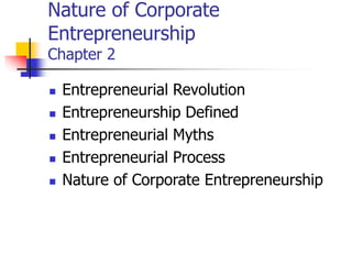 Nature of Corporate
Entrepreneurship
Chapter 2
 Entrepreneurial Revolution
 Entrepreneurship Defined
 Entrepreneurial Myths
 Entrepreneurial Process
 Nature of Corporate Entrepreneurship
 