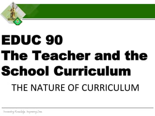 EDUC 90
The Teacher and the
School Curriculum
THE NATURE OF CURRICULUM
 