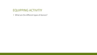 EQUIPPING ACTIVITIY
▪ What are the different types of dances?
 