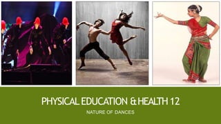 PHYSICALEDUCATION &HEALTH12
NATURE OF DANCES
 