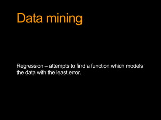 Data mining
Regression – attempts to find a function which models
the data with the least error.
 