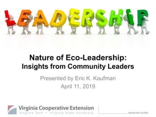 Nature of Eco-Leadership:
Insights from Community Leaders
Presented by Eric K. Kaufman
April 11, 2019
 