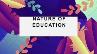 NATURE OF
EDUCATION
 