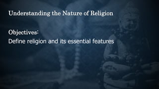 Understanding the Nature of Religion
Objectives:
Define religion and its essential features
 
