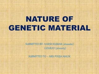 NATURE OF
GENETIC MATERIAL
SUBMITTED BY- HARSH KUMAR (2620060)
GOURAV (2620065)
SUBMITTED TO – MRS POOJA MALIK
 