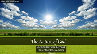 BWAC Bible Study Series.
Author: David K. Bernard
Presenter: Bro. Damaine
Franklin
The Nature of God
 