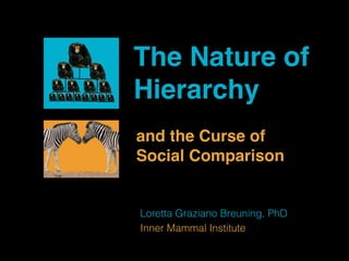 The Nature of 
Hierarchy 
and the Curse of 
Social Comparison 
Loretta Graziano Breuning, PhD 
Inner Mammal Institute 
 