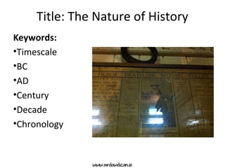 Title: The Nature of History
Keywords:
•Timescale
•BC
•AD
•Century
•Decade
•Chronology
 