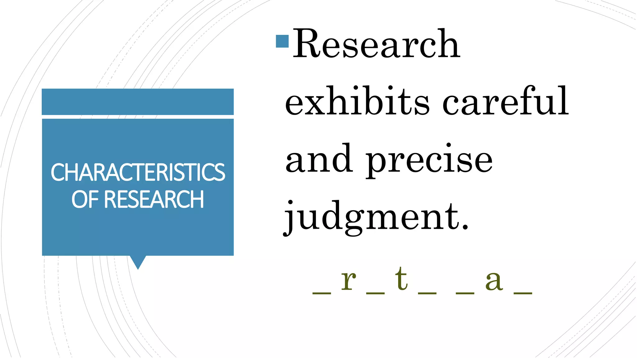 CHARACTERISTICS
OFRESEARCH
Research
exhibits careful
and precise
judgment.
_ r _ t _ _ a _
 