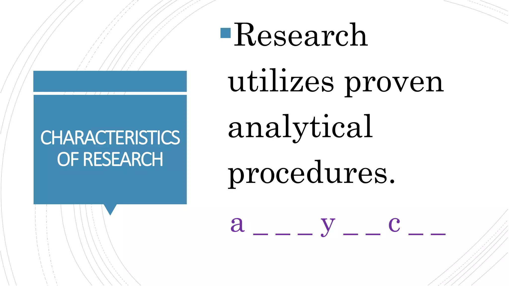 CHARACTERISTICS
OFRESEARCH
Research
utilizes proven
analytical
procedures.
a _ _ _ y _ _ c _ _
 