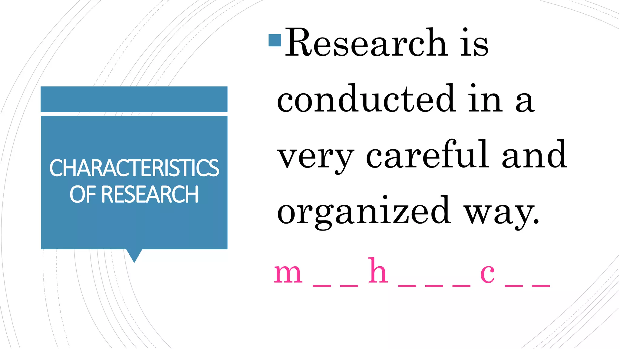 CHARACTERISTICS
OFRESEARCH
Research is
conducted in a
very careful and
organized way.
m _ _ h _ _ _ c _ _
 