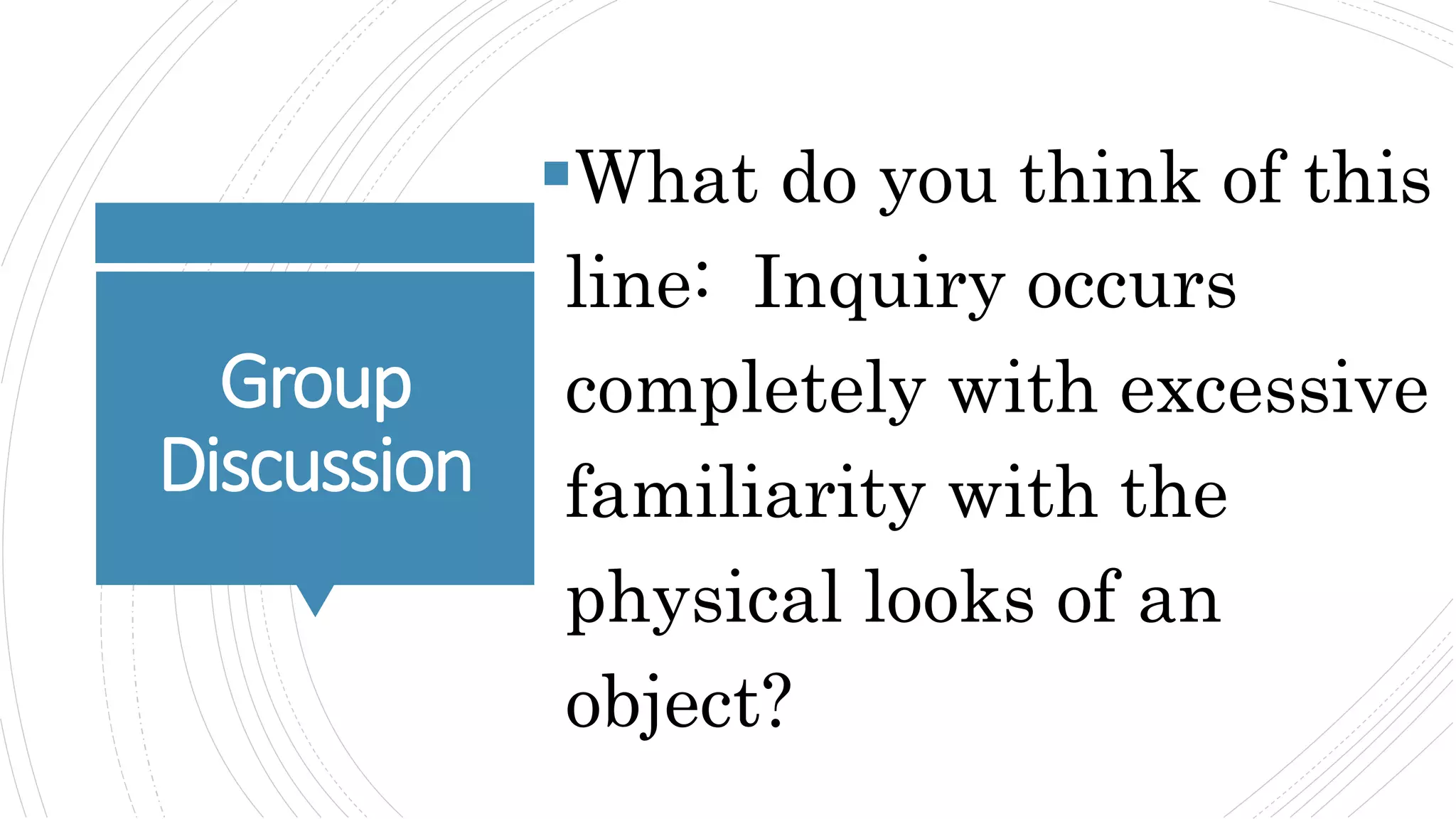 Group
Discussion
What do you think of this
line: Inquiry occurs
completely with excessive
familiarity with the
physical looks of an
object?
 