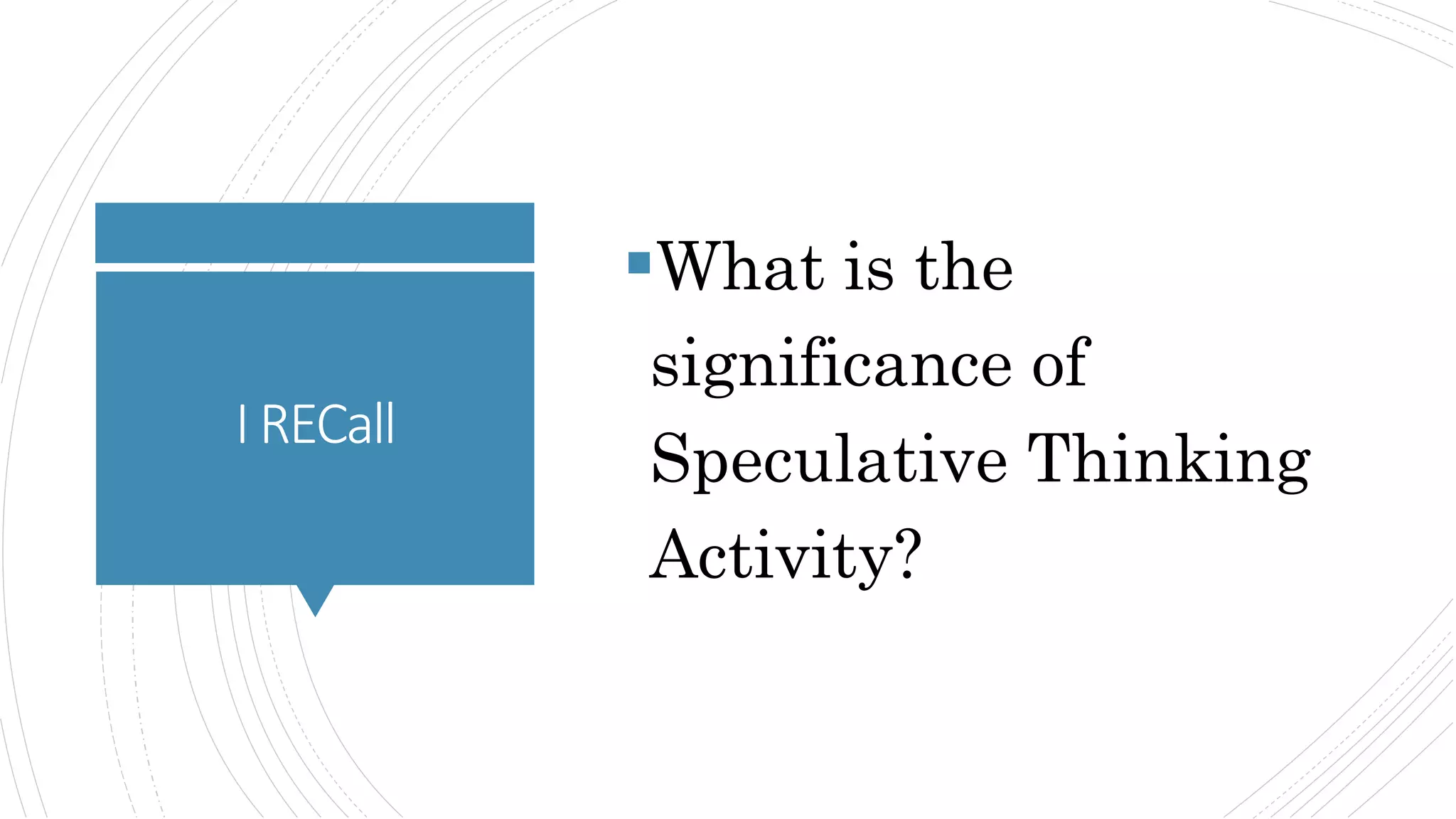 IRECall
What is the
significance of
Speculative Thinking
Activity?
 