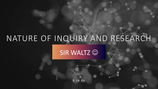 NATURE OF INQUIRY AND RESEARCH
9 . 2 4 . X X
SIR WALTZ 
 