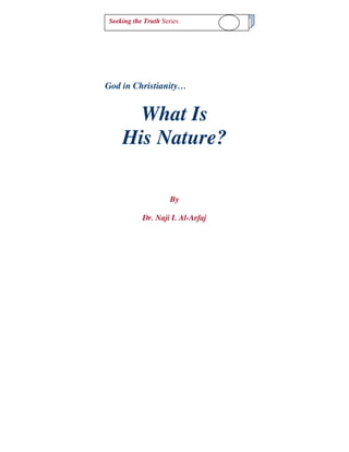 Seeking the Truth
What is His Nature? Series          1




God in Christianity…


        What Is
      His Nature?

                       By

             Dr. Naji I. Al-Arfaj
 