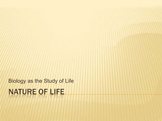 NATURE OF LIFE Biology as the Study of Life 