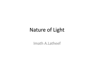 Nature of Light
Imath A.Latheef
 