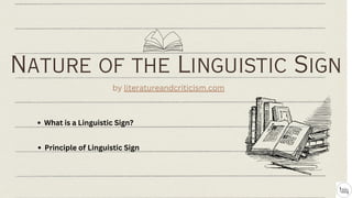 Nature of the Linguistic Sign
by literatureandcriticism.com
What is a Linguistic Sign?
Principle of Linguistic Sign
 