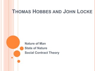 THOMAS HOBBES AND JOHN LOCKE




    Nature of Man
    State of Nature
    Social Contract Theory
 