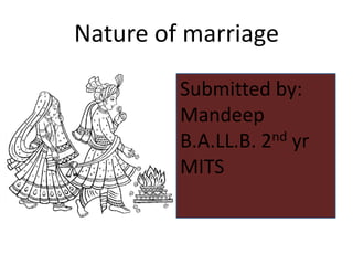 Nature of marriage

         Submitted by:
         Mandeep
         B.A.LL.B. 2 nd yr

         MITS
 