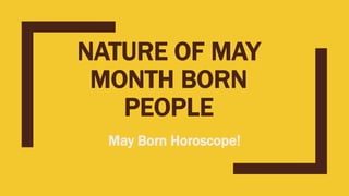 NATURE OF MAY
MONTH BORN
PEOPLE
May Born Horoscope!
 